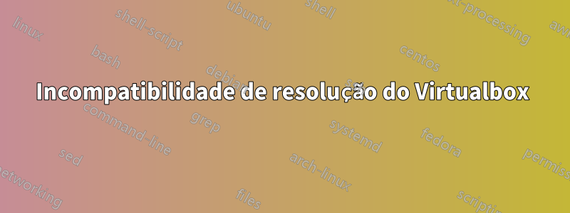 Incompatibilidade de resolução do Virtualbox