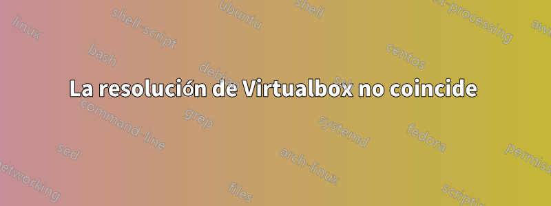 La resolución de Virtualbox no coincide