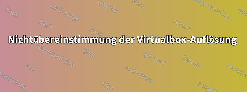 Nichtübereinstimmung der Virtualbox-Auflösung