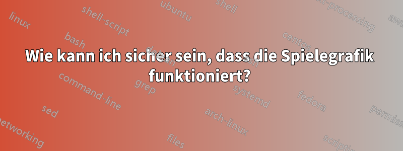 Wie kann ich sicher sein, dass die Spielegrafik funktioniert?