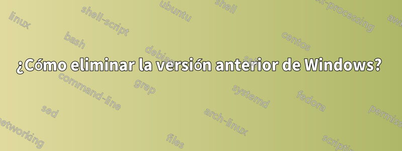 ¿Cómo eliminar la versión anterior de Windows?