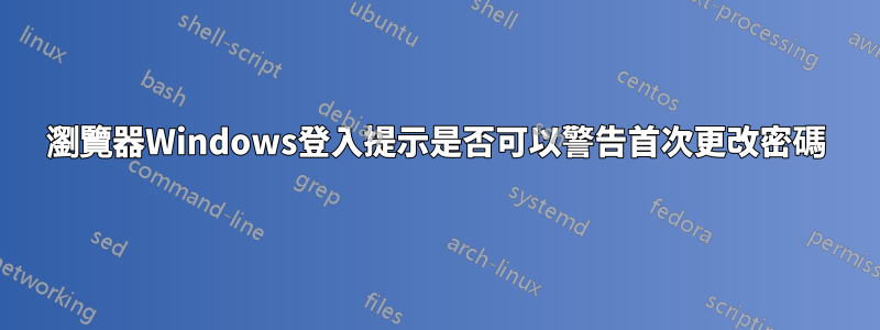 瀏覽器Windows登入提示是否可以警告首次更改密碼