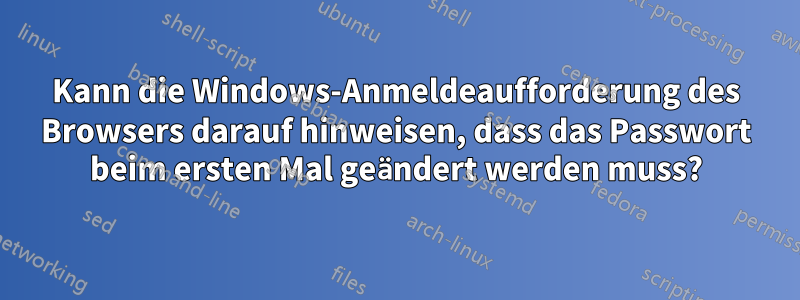 Kann die Windows-Anmeldeaufforderung des Browsers darauf hinweisen, dass das Passwort beim ersten Mal geändert werden muss?