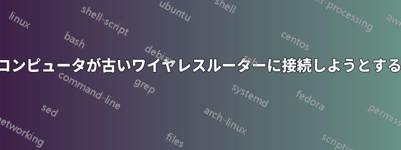 コンピュータが古いワイヤレスルーターに接続しようとする