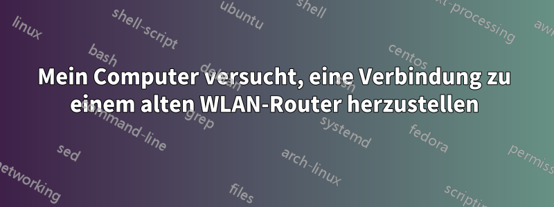 Mein Computer versucht, eine Verbindung zu einem alten WLAN-Router herzustellen