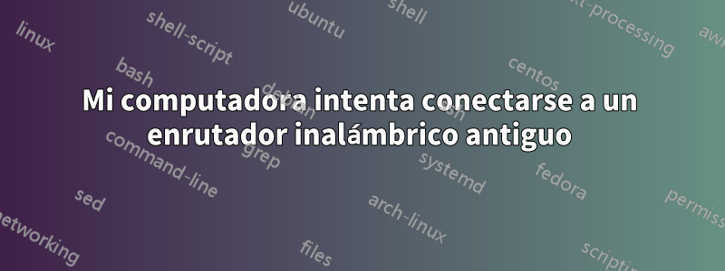 Mi computadora intenta conectarse a un enrutador inalámbrico antiguo