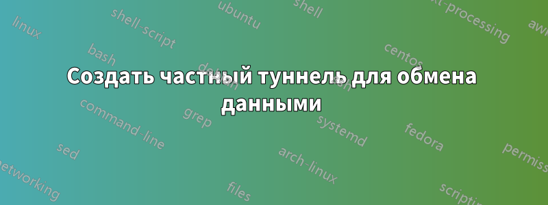 Создать частный туннель для обмена данными