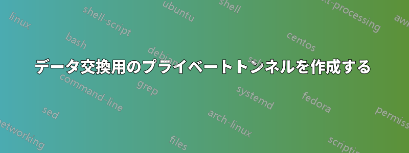 データ交換用のプライベートトンネルを作成する