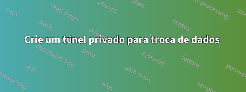 Crie um túnel privado para troca de dados