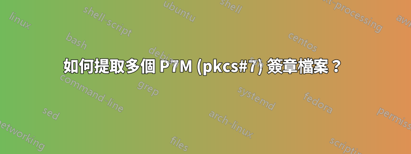 如何提取多個 P7M (pkcs#7) 簽章檔案？