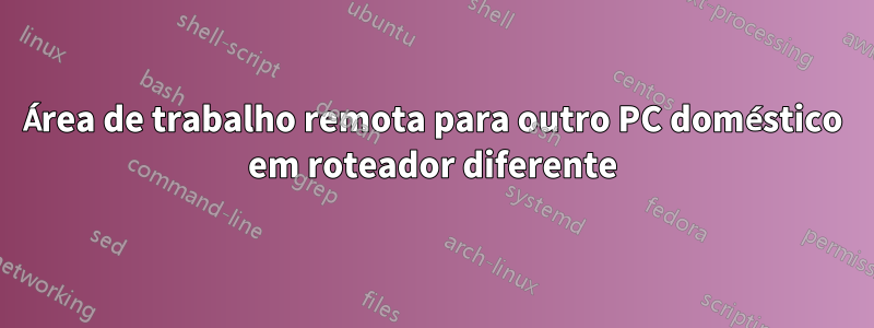 Área de trabalho remota para outro PC doméstico em roteador diferente