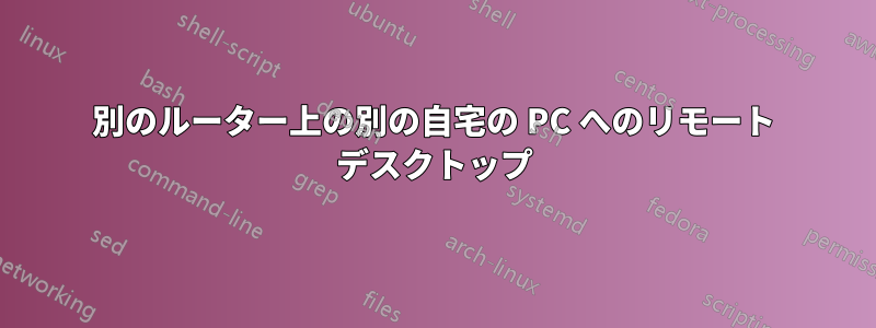 別のルーター上の別の自宅の PC へのリモート デスクトップ