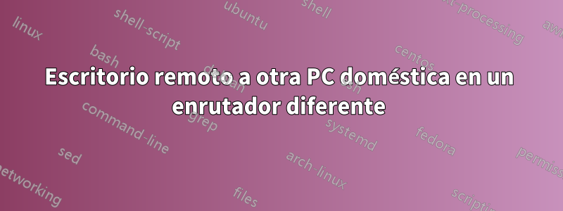 Escritorio remoto a otra PC doméstica en un enrutador diferente