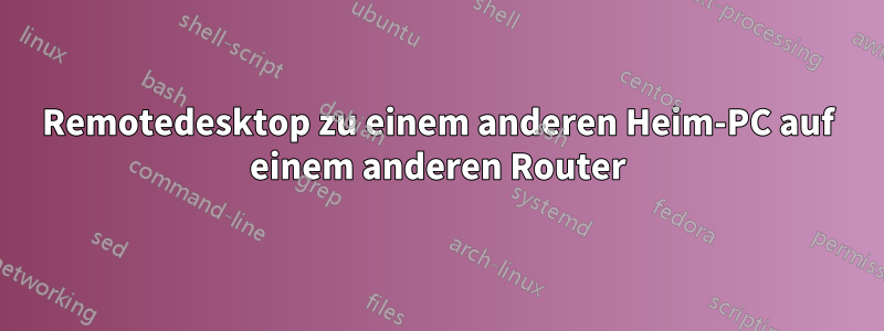 Remotedesktop zu einem anderen Heim-PC auf einem anderen Router