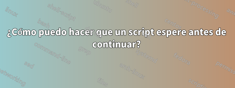 ¿Cómo puedo hacer que un script espere antes de continuar?