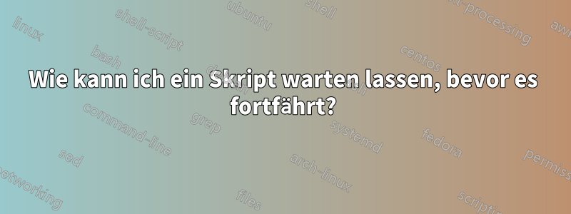 Wie kann ich ein Skript warten lassen, bevor es fortfährt?