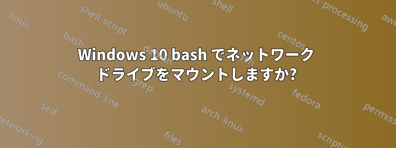 Windows 10 bash でネットワーク ドライブをマウントしますか?