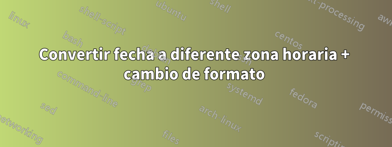 Convertir fecha a diferente zona horaria + cambio de formato