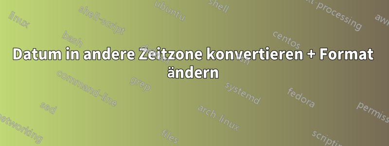 Datum in andere Zeitzone konvertieren + Format ändern