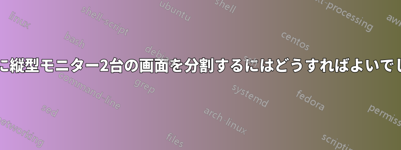 このように縦型モニター2台の画面を分割するにはどうすればよいでしょうか?