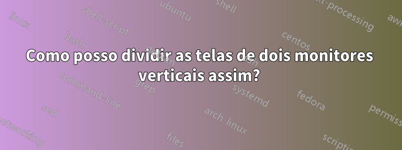 Como posso dividir as telas de dois monitores verticais assim?