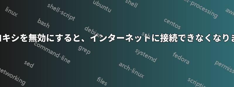 プロキシを無効にすると、インターネットに接続できなくなります