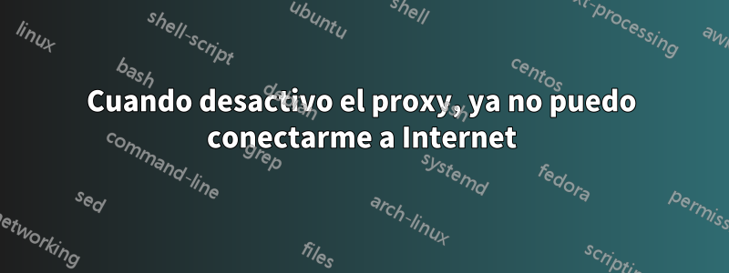 Cuando desactivo el proxy, ya no puedo conectarme a Internet