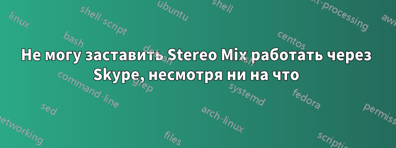 Не могу заставить Stereo Mix работать через Skype, несмотря ни на что