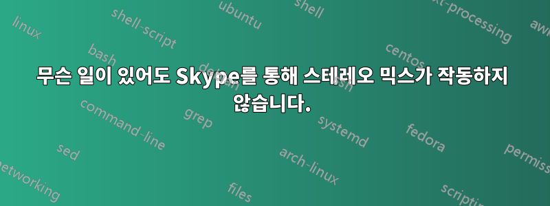 무슨 일이 있어도 Skype를 통해 스테레오 믹스가 작동하지 않습니다.