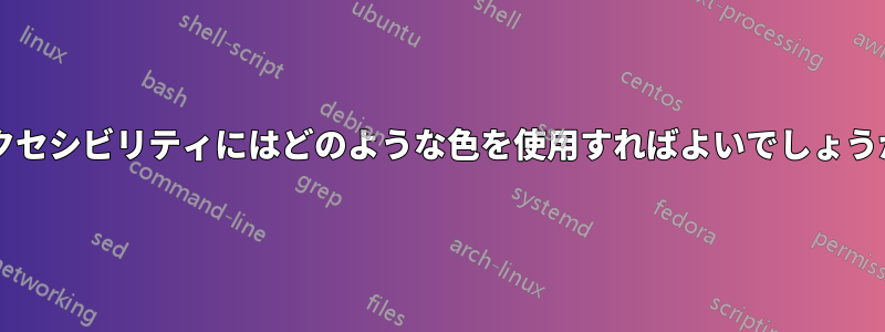 アクセシビリティにはどのような色を使用すればよいでしょうか?