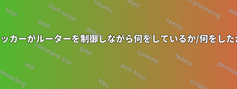 ハイジャッカーがルーターを制御しながら何をしているか/何をしたかを知る