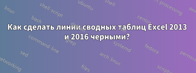 Как сделать линии сводных таблиц Excel 2013 и 2016 черными?