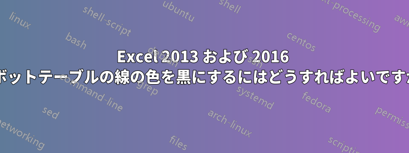 Excel 2013 および 2016 ピボットテーブルの線の色を黒にするにはどうすればよいですか?