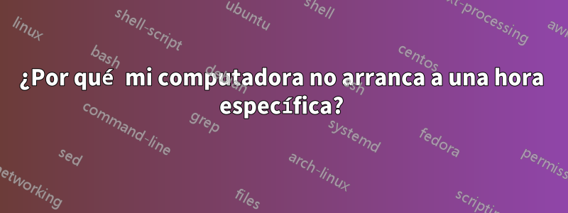 ¿Por qué mi computadora no arranca a una hora específica?