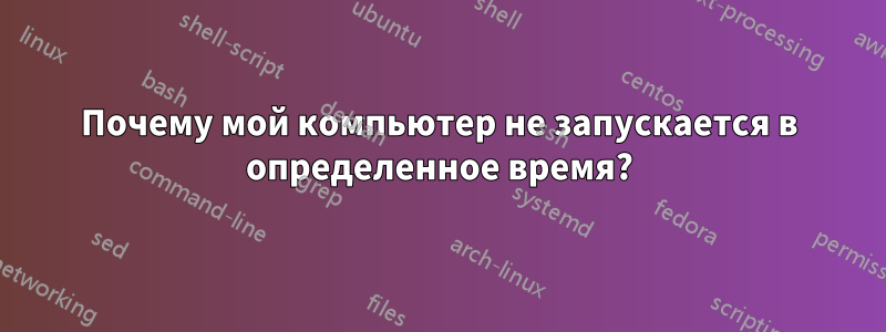 Почему мой компьютер не запускается в определенное время?