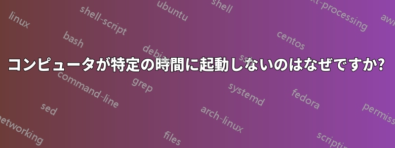 コンピュータが特定の時間に起動しないのはなぜですか?