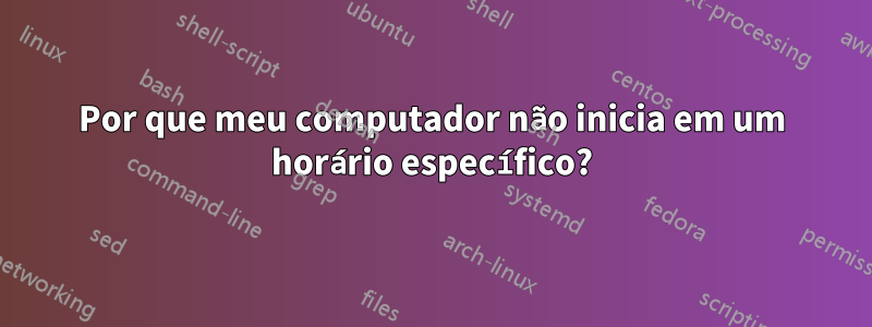 Por que meu computador não inicia em um horário específico?