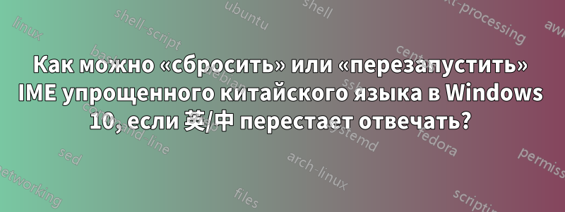 Как можно «сбросить» или «перезапустить» IME упрощенного китайского языка в Windows 10, если 英/中 перестает отвечать?