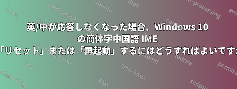 英/中が応答しなくなった場合、Windows 10 の簡体字中国語 IME を「リセット」または「再起動」するにはどうすればよいですか?