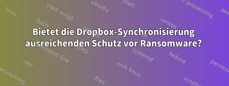 Bietet die Dropbox-Synchronisierung ausreichenden Schutz vor Ransomware?