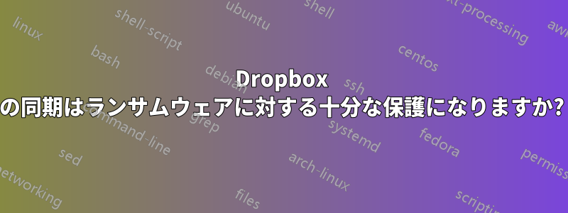 Dropbox の同期はランサムウェアに対する十分な保護になりますか?