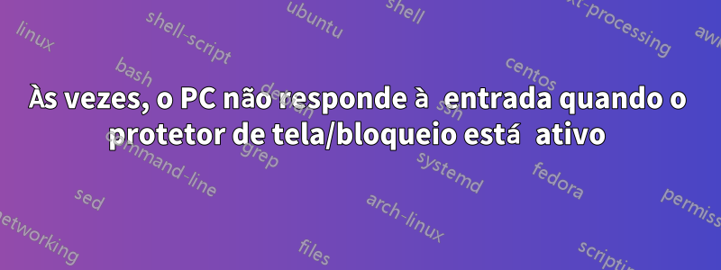 Às vezes, o PC não responde à entrada quando o protetor de tela/bloqueio está ativo