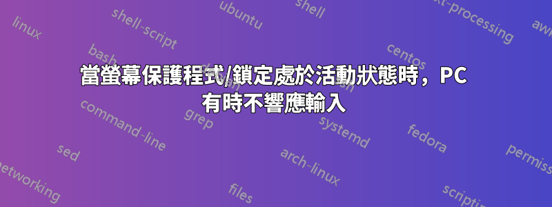 當螢幕保護程式/鎖定處於活動狀態時，PC 有時不響應輸入