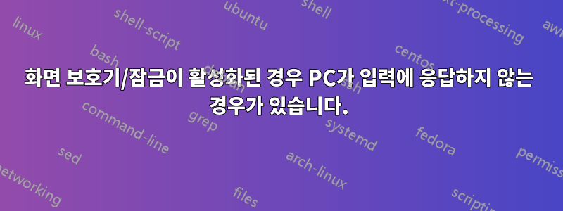 화면 보호기/잠금이 활성화된 경우 PC가 입력에 응답하지 않는 경우가 있습니다.