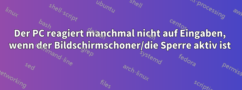 Der PC reagiert manchmal nicht auf Eingaben, wenn der Bildschirmschoner/die Sperre aktiv ist