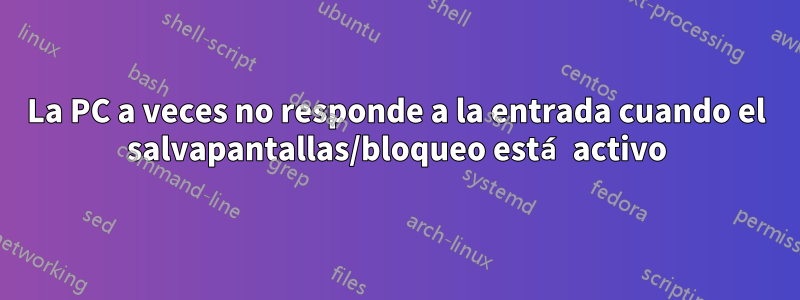 La PC a veces no responde a la entrada cuando el salvapantallas/bloqueo está activo