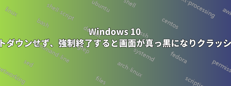 Windows 10 がシャットダウンせず、強制終了すると画面が真っ黒になりクラッシュします