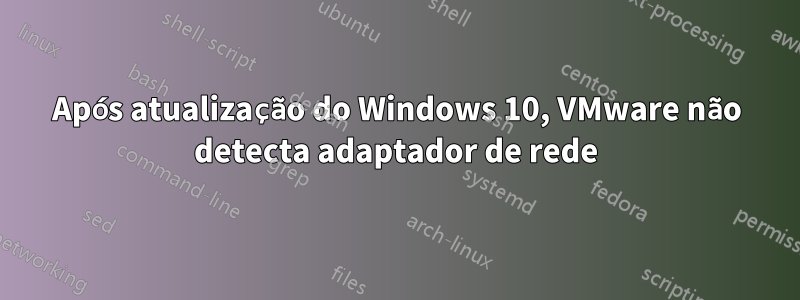 Após atualização do Windows 10, VMware não detecta adaptador de rede