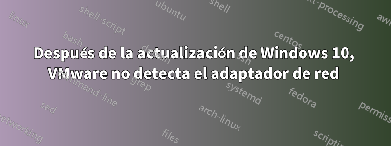 Después de la actualización de Windows 10, VMware no detecta el adaptador de red