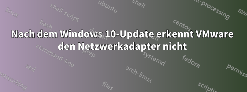 Nach dem Windows 10-Update erkennt VMware den Netzwerkadapter nicht